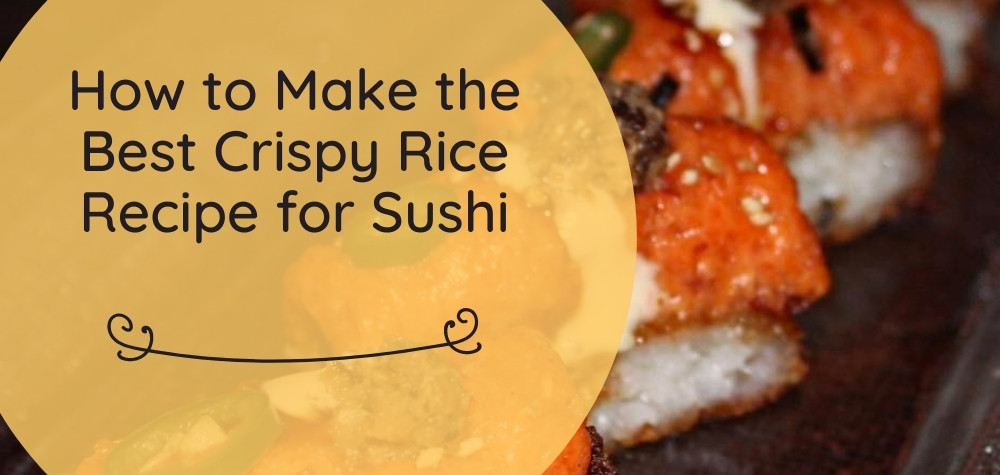 How to Make the Best Crispy Rice Recipe for Sushi